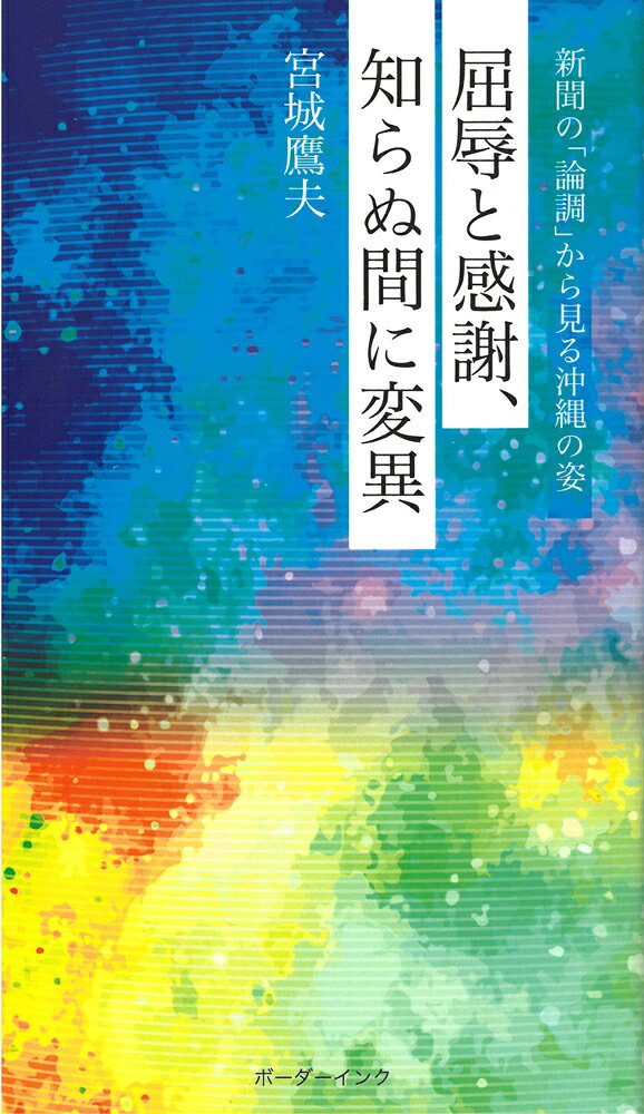 屈辱と感謝、知らぬ間に変異 新聞の「論調」から見る沖縄の姿 [ 宮城鷹夫 ]