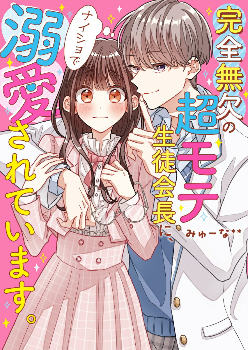 完全無欠の超モテ生徒会長に、ナイショで溺愛されています。