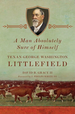 A Man Absolutely Sure of Himself: Texan George Washington Littlefield MAN ABSOLUTELY SURE OF HIMSELF [ David B. Gracy ]