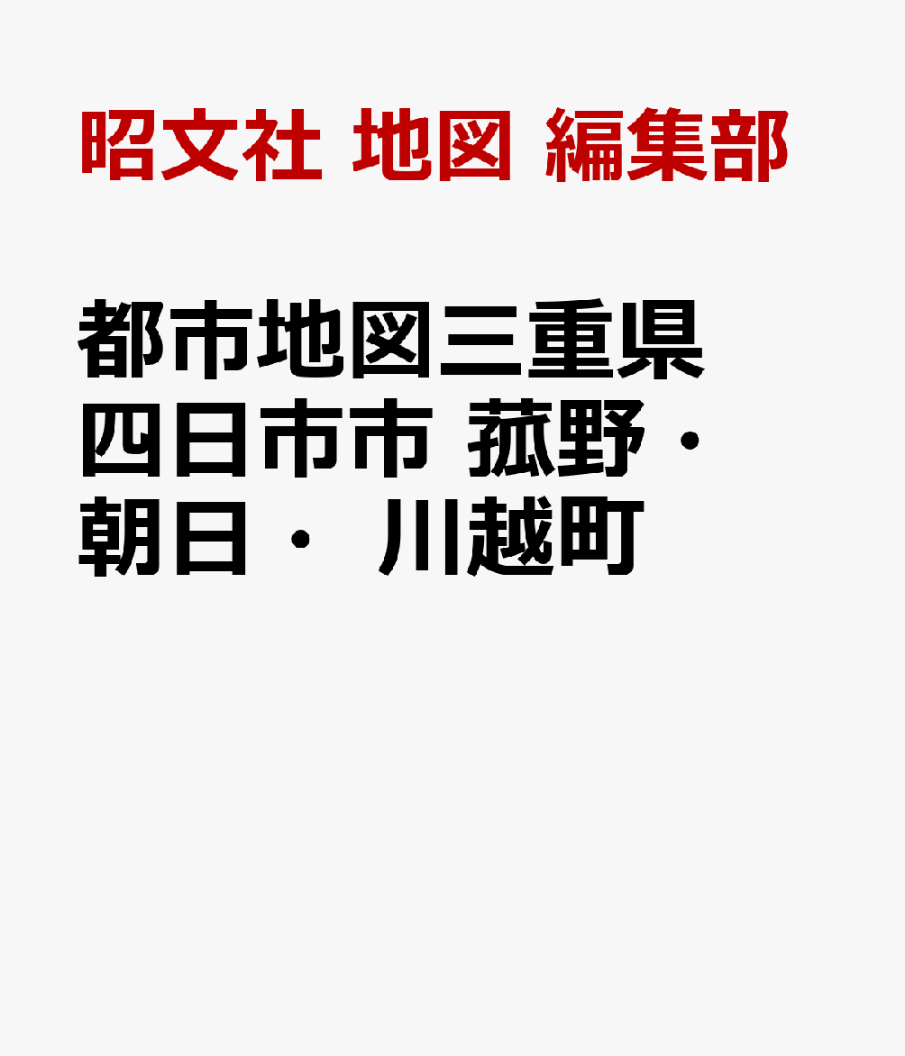 都市地図三重県 四日市市 菰野・朝日・川越町 [ 昭文社 地図 編集部 ]