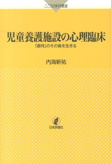 児童養護施設の心理臨床 「虐待」のその後を生きる （こころの科学叢書） [ 内海新祐 ]