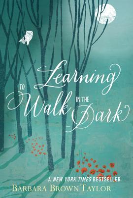 Learning to Walk in the Dark: Because Sometimes God Shows Up at Night LEARNING TO WALK IN THE DARK [ Barbara Brown Taylor ]