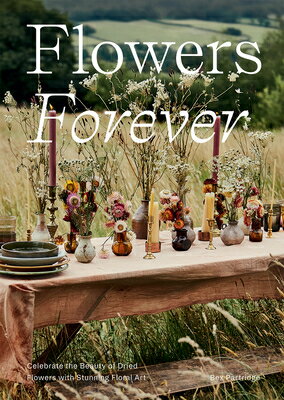 Flowers Forever: Sustainable Dried Flowers, the Artists Way FLOWERS FOREVER [ Bex Partridge ]