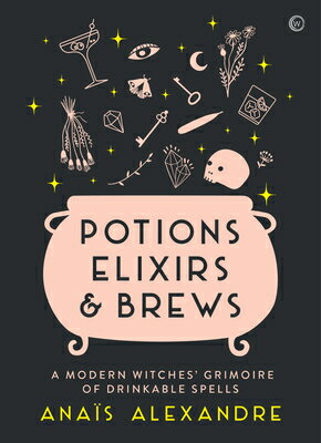 Potions, Elixirs & Brews: A Modern Witches' Grimoire of Drinkable Spells POTIONS ELIXIRS & BREWS 