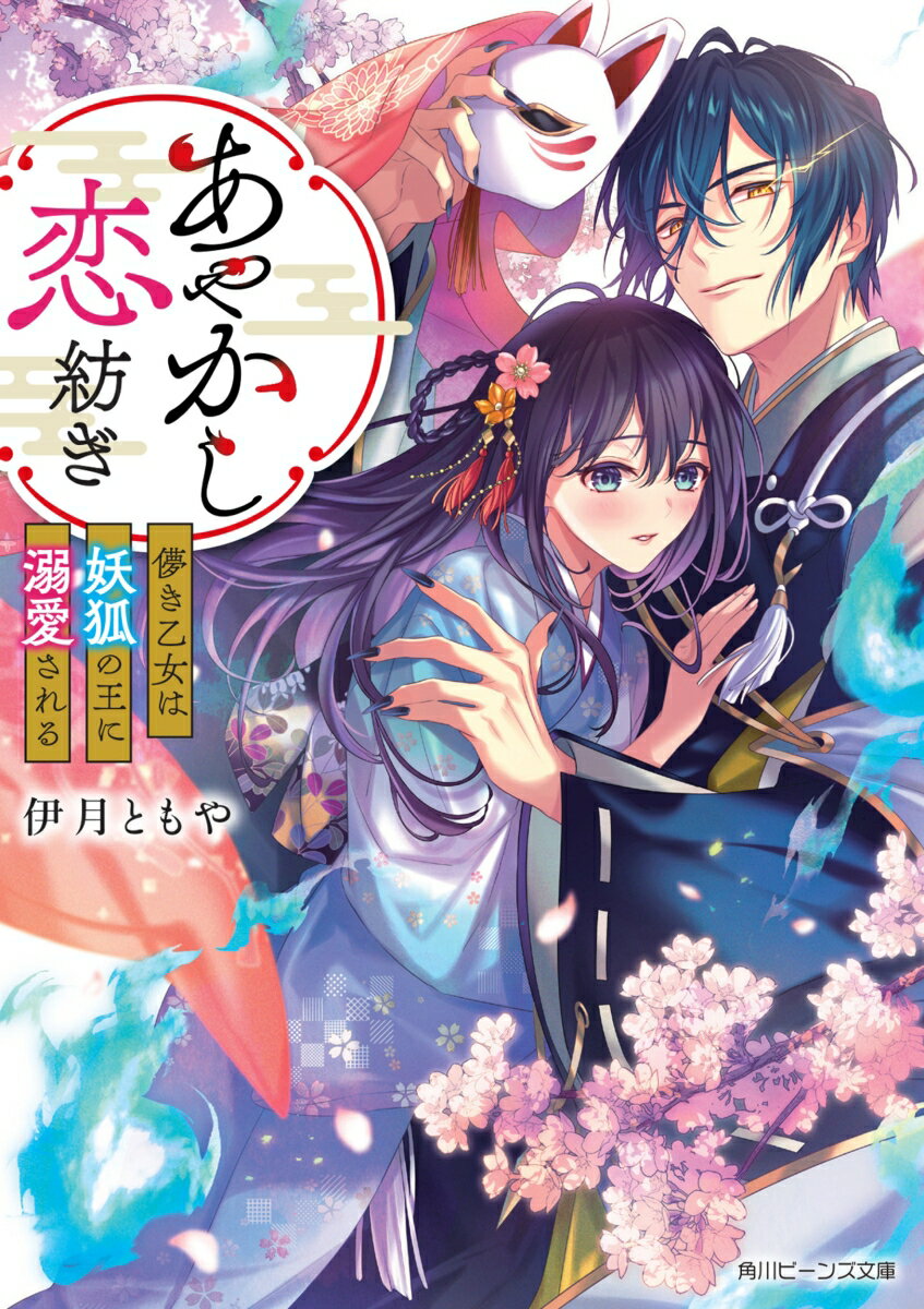 あやかし恋紡ぎ 儚き乙女は妖狐の王に溺愛される （角川ビーンズ文庫） [ 伊月　ともや ]