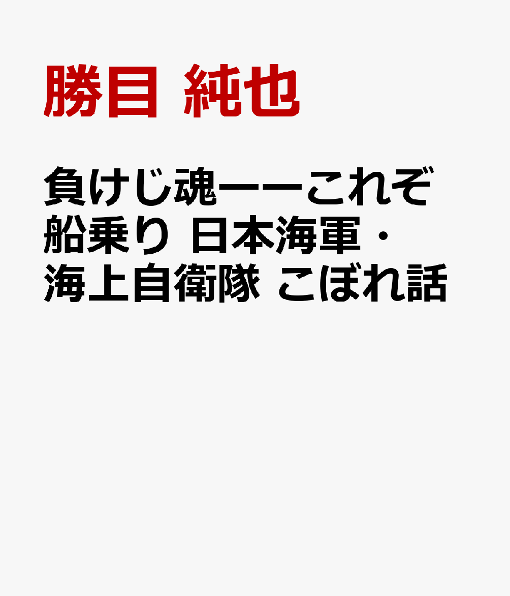 負けじ魂ーーこれぞ船乗り 日本海軍・海上自衛隊 こぼれ話 [ 勝目　純也 ]