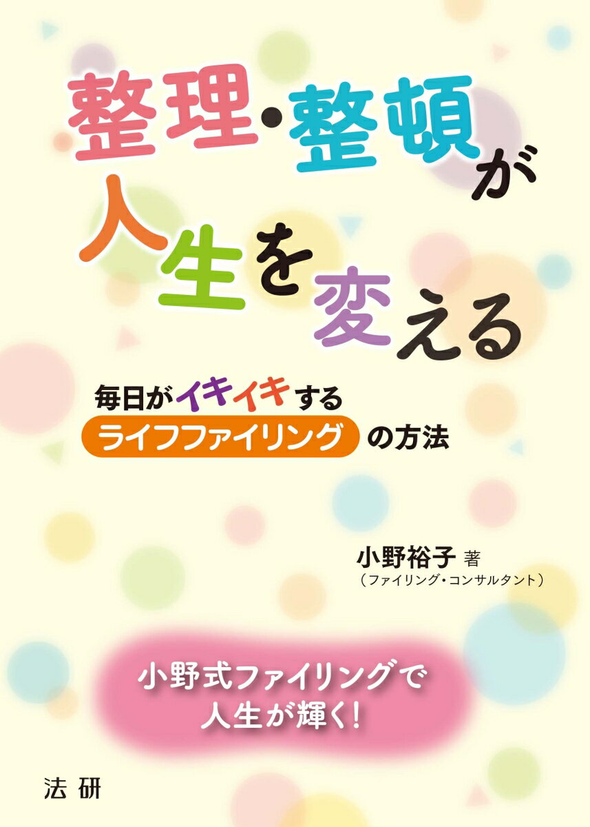 整理・整頓が人生を変える 毎日がイキイキする「ライフファイリング」の方法 [ 小野 裕子 ]