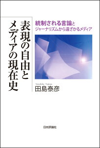 表現の自由とメディアの現在史 統制される言論とジャーナリズムから遠ざかるメディア [ 田島泰彦 ]