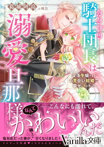 カタブツ騎士団長は溺愛旦那様!?～没落令嬢ですがお見合い結婚で幸せになりました～ （ヴァニラ文庫　ヴァニラ文庫　VBL368） [ 葛城阿高 ]