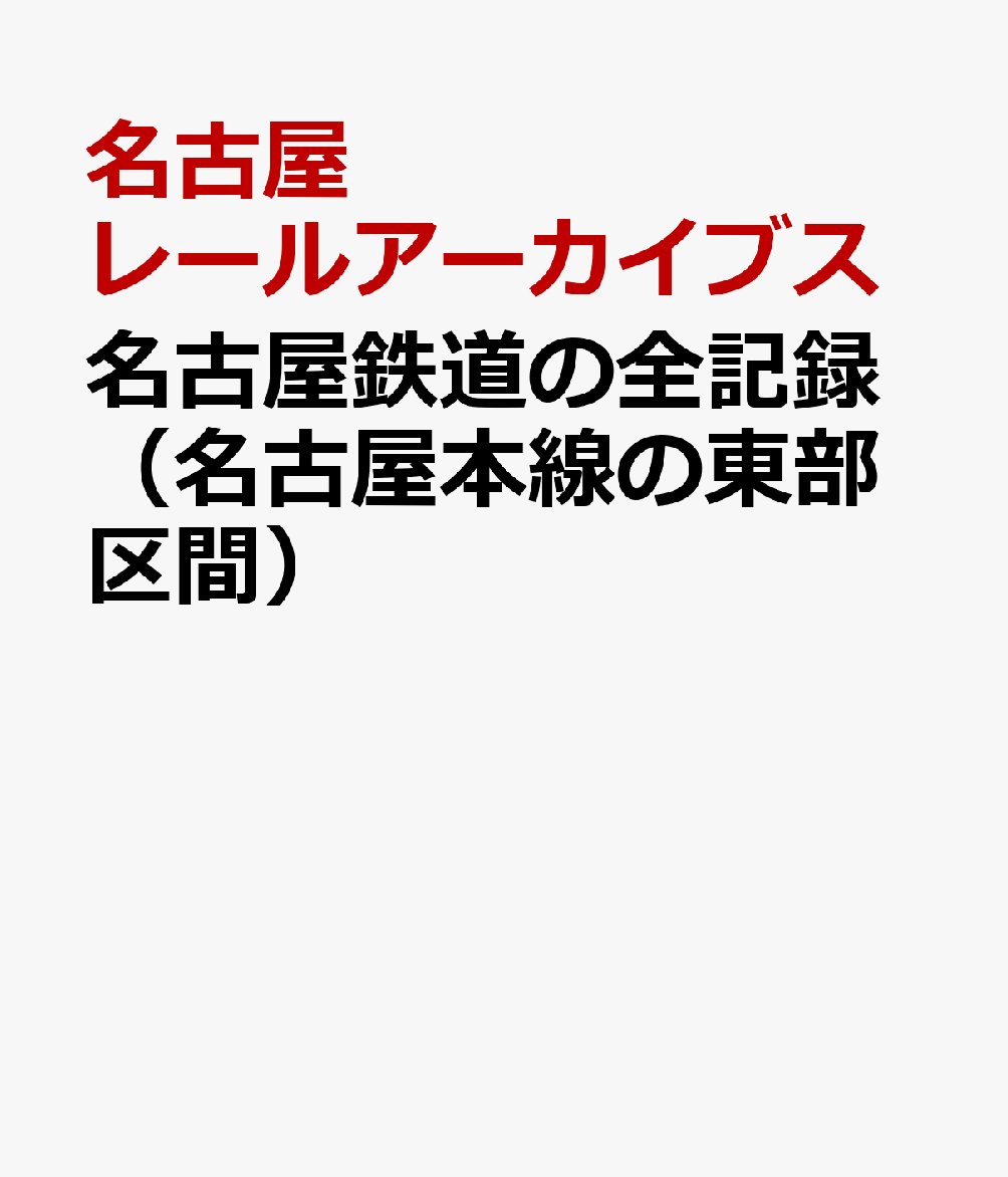 名古屋鉄道の全記録（名古屋本線の東部区間） [ 名古屋レールアーカイブス ]