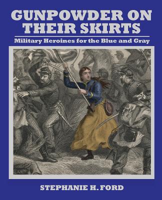 Gunpowder on Their Skirts: Military Heroines for the Blue and Gray GUNPOWDER ON THEIR SKIRTS [ Stephanie Ford ]