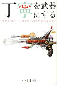 丁寧を武器にする なぜ小山ロールは1日1600本売れるのか？ [ 小山進 ]