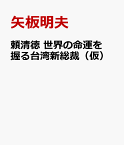 頼清徳　世界の命運を握る台湾新総裁（仮） [ 矢板明夫 ]