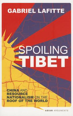 Spoiling Tibet: China and Resource Nationalism on the Roof of the World SPOILING TIBET （Asian Arguments） [ Gabriel Lafitte ]