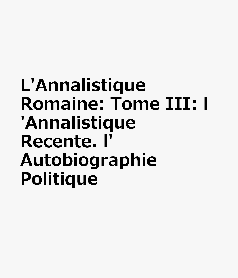 L'Annalistique Romaine: Tome III: l'Annalistique Recente. l'Autobiographie Politique FRE-LANNALISTIQUE ROMAINE 