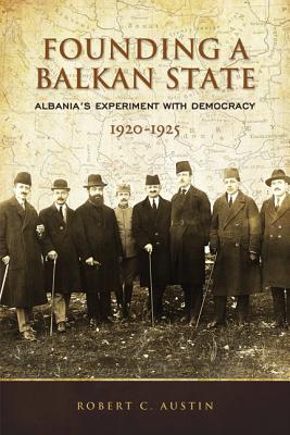 Founding a Balkan State: Albania's Experiment with Democracy, 1920-1925 FOUNDING A BALKAN STATE [ Robert Clegg Austin ]