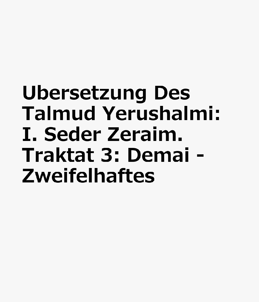 Ubersetzung Des Talmud Yerushalmi: I. Seder Zeraim. Traktat 3: Demai - Zweifelhaftes GER-UBERSETZUNG DES TALMUD YER （Sammlung Goschen） 