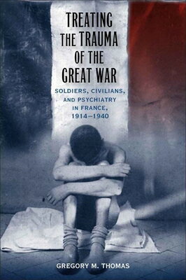 Treating the Trauma of the Great War: Soldiers, Civilians, and Psychiatry in France, 1914-1940