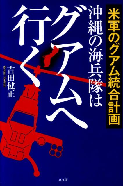沖縄の海兵隊はグアムへ行く 米軍のグアム統合計画 [ 吉田健正 ]