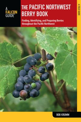 Pacific Northwest Berry Book: Finding, Identifying, and Preparing Berries Throughout the Pacific Nor PACIFIC NORTHWEST BERRY BK 2/E （Falcon Guides: Field Guides） [ Bob Krumm ]