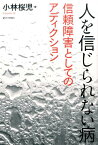 人を信じられない病 信頼障害としてのアディクション [ 小林桜児 ]