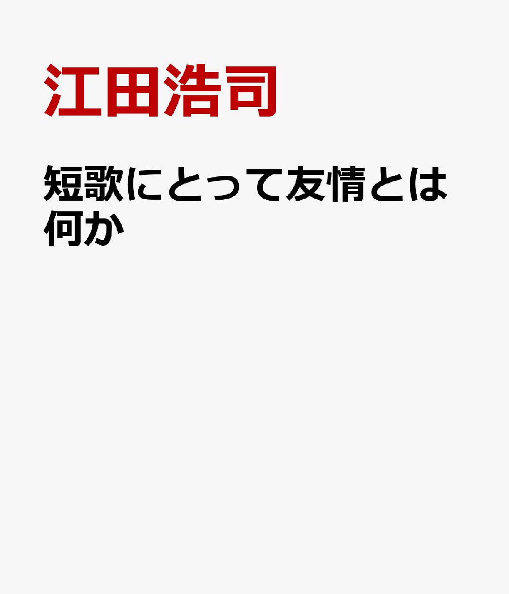 短歌にとって友情とは何か [ 江田浩司 ]