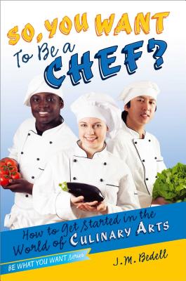 So, You Want to Be a Chef?: How to Get Started in the World of Culinary Arts SO YOU WANT TO BE A CHEF （Be What You Want） [ J. M. Bedell ]