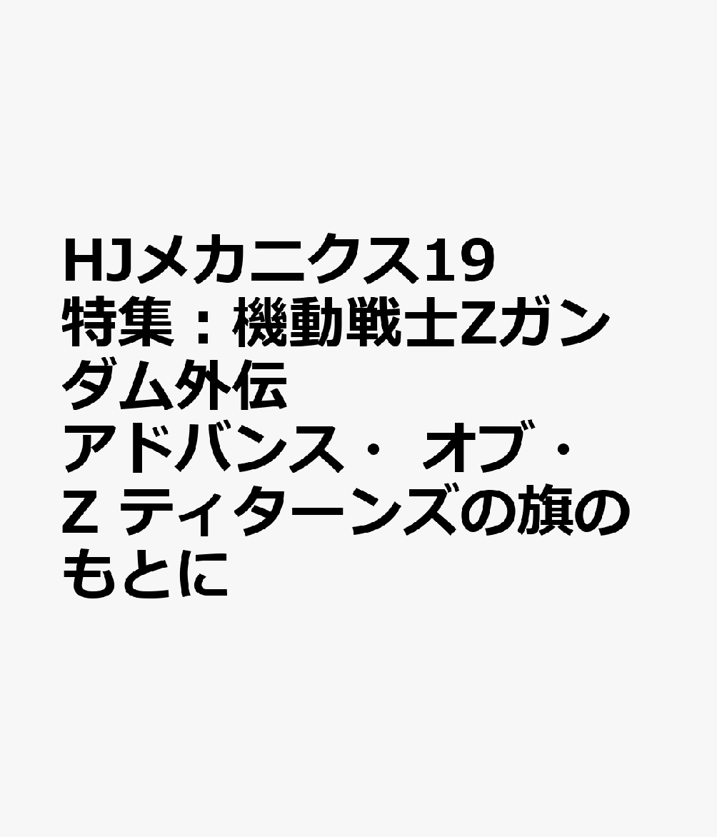 HJメカニクス19 特集：機動戦士Zガンダム外伝 アドバンス・オブ・Z ティターンズの旗のもとに