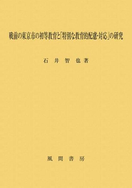 戦前の東京市の初等教育と「特別な教育的配慮・対応」の研究 [ 石井智也 ]