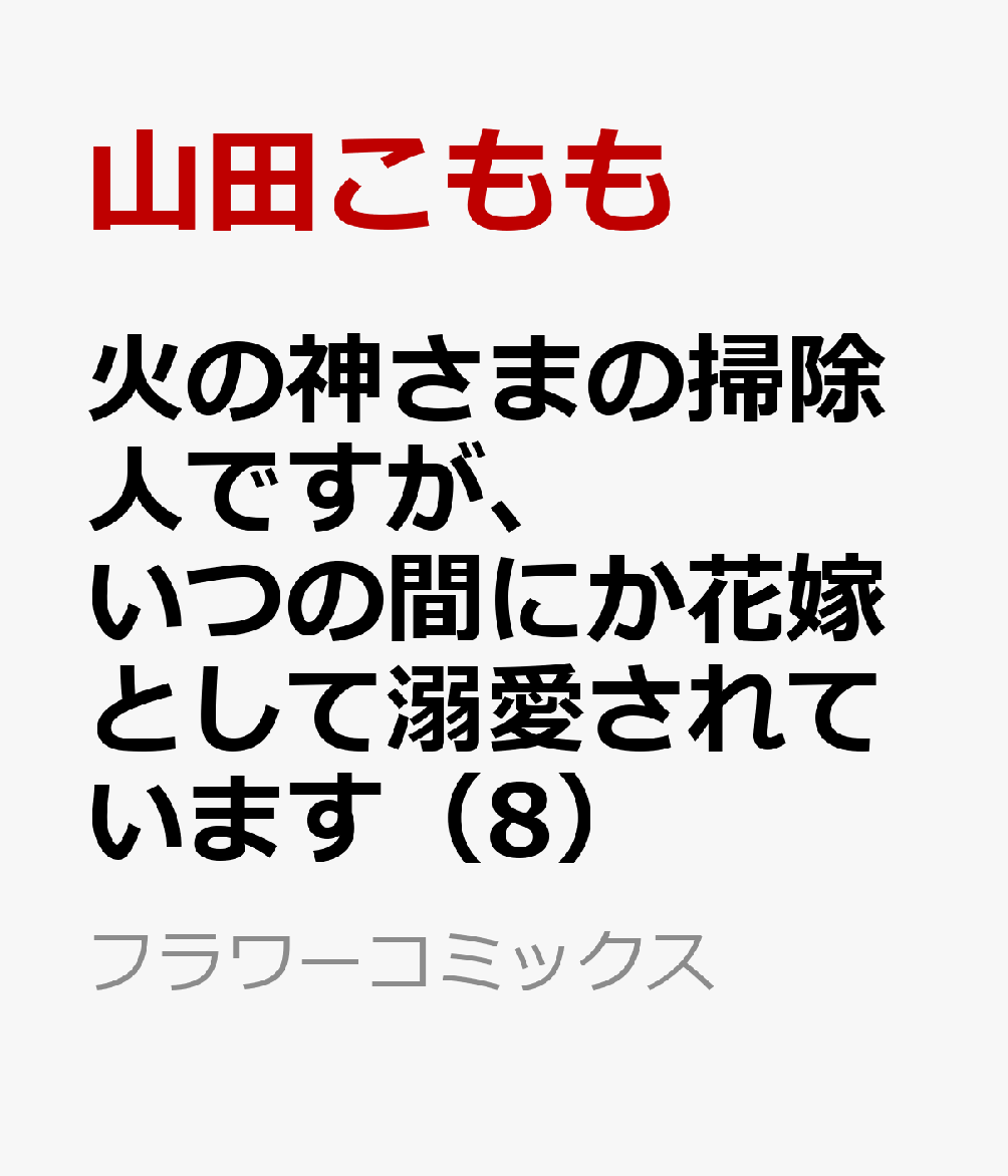 火の神さまの掃除人ですが、いつの間にか花嫁として溺愛されています（8）