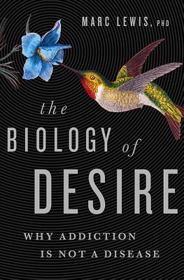 The Biology of Desire: Why Addiction Is Not a Disease BIOLOGY OF DESIRE [ Marc Lewis ]