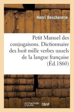 Petit Manuel Des Conjugaisons. Dictionnaire Des Huit Mille Verbes Usuels de la Langue Francaise FRE-PETIT MANUEL DES CONJUGAIS （Langues） [ Henri Bescherelle ]