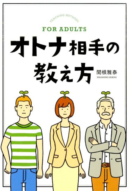 オトナは子どもと違って、経験があり、自分なりの考えを持っています。年上、異性、アルバイト、契約社員、外国人、高学歴、価値観の違い、経験の差…こんな人たちに教えるとき、あなたならどうしますか？