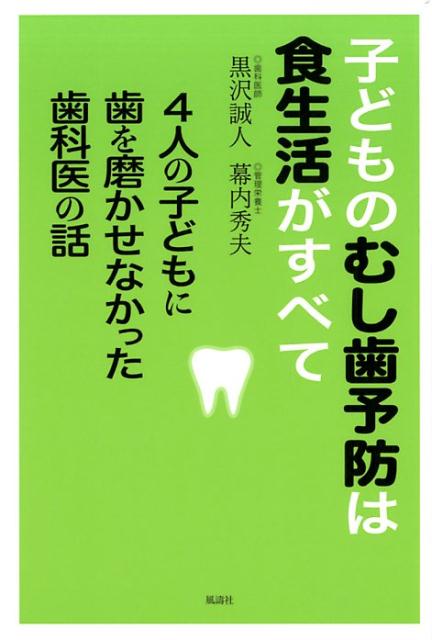 子どものむし歯予防は食生活がすべて 4人の子どもに歯を磨かせなかった歯科医の話 [ 黒沢誠人 幕内秀夫 ]