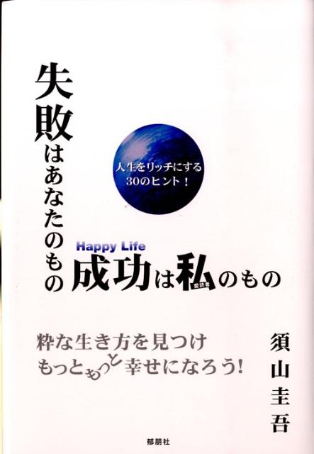 失敗はあなたのもの成功は私のもの 粋な生き方を見つけもっともっと幸せになろう！ [ 須山圭吾 ]