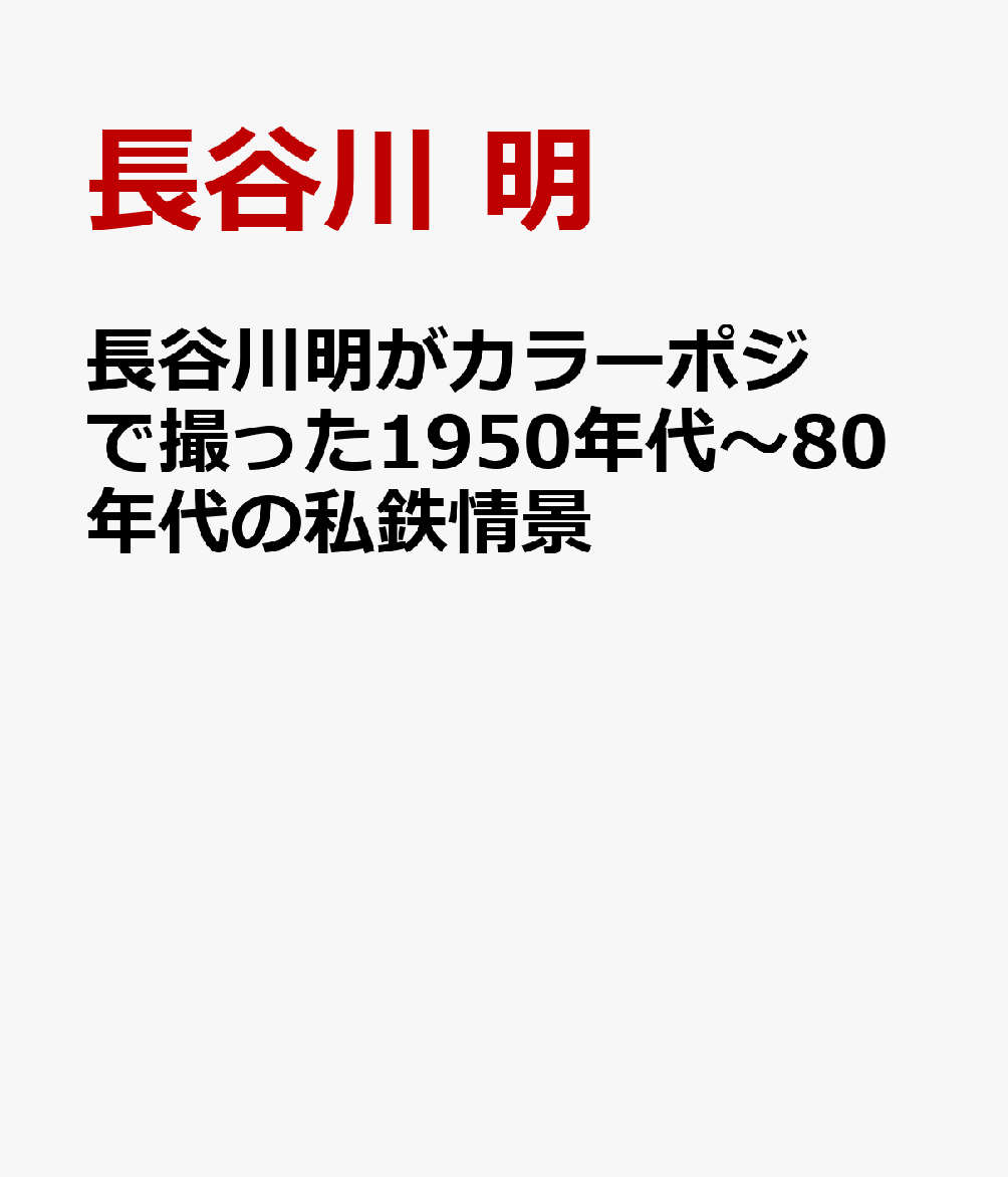 長谷川明がカラーポジで撮った1950年代～80年代の私鉄情景 [ 長谷川 明 ]