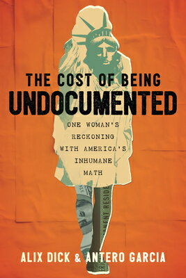 The Cost of Being Undocumented: One Woman's Reckoning with America's Inhumane Math COST OF BEING UNDOCUMENTED 