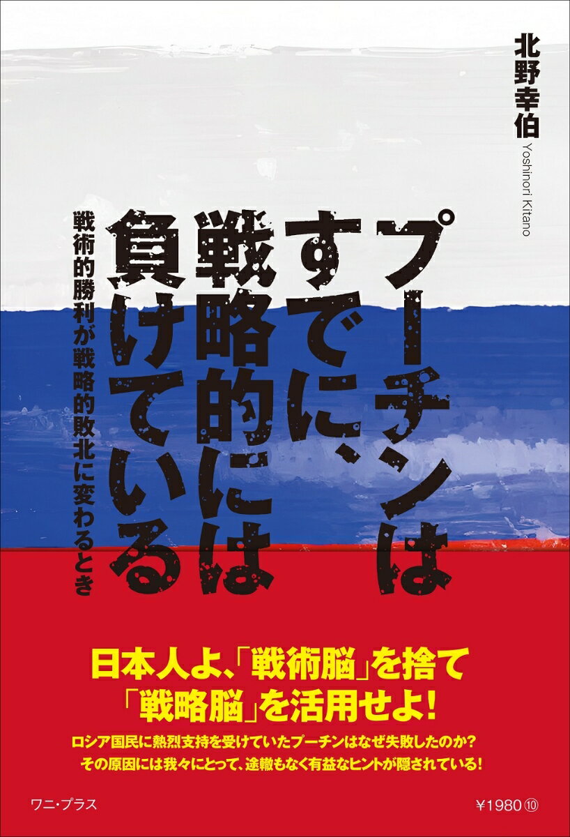 プーチンはすでに、戦略的には負けている 戦術的勝利が戦略的敗北に変わるとき [ 北野 幸伯 ]