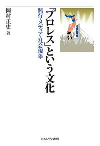 「プロレス」という文化 興行・メディア・社会現象 [ 岡村　正史 ]