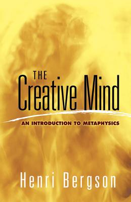 The Creative Mind: An Introduction to Metaphysics CREATIVE MIND （Dover Books on Western Philosophy） Henri Bergson