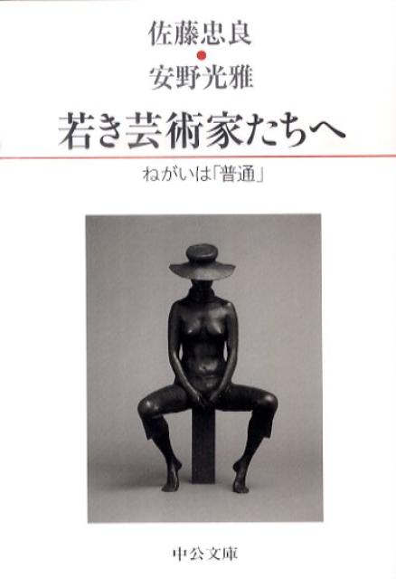 若き芸術家たちへ ねがいは「普通」 （中公文庫） 佐藤忠良