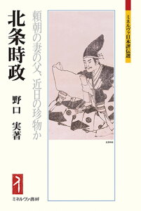 北条時政 頼朝の妻の父、近日の珍物か （ミネルヴァ日本評伝選） [ 野口　実 ]