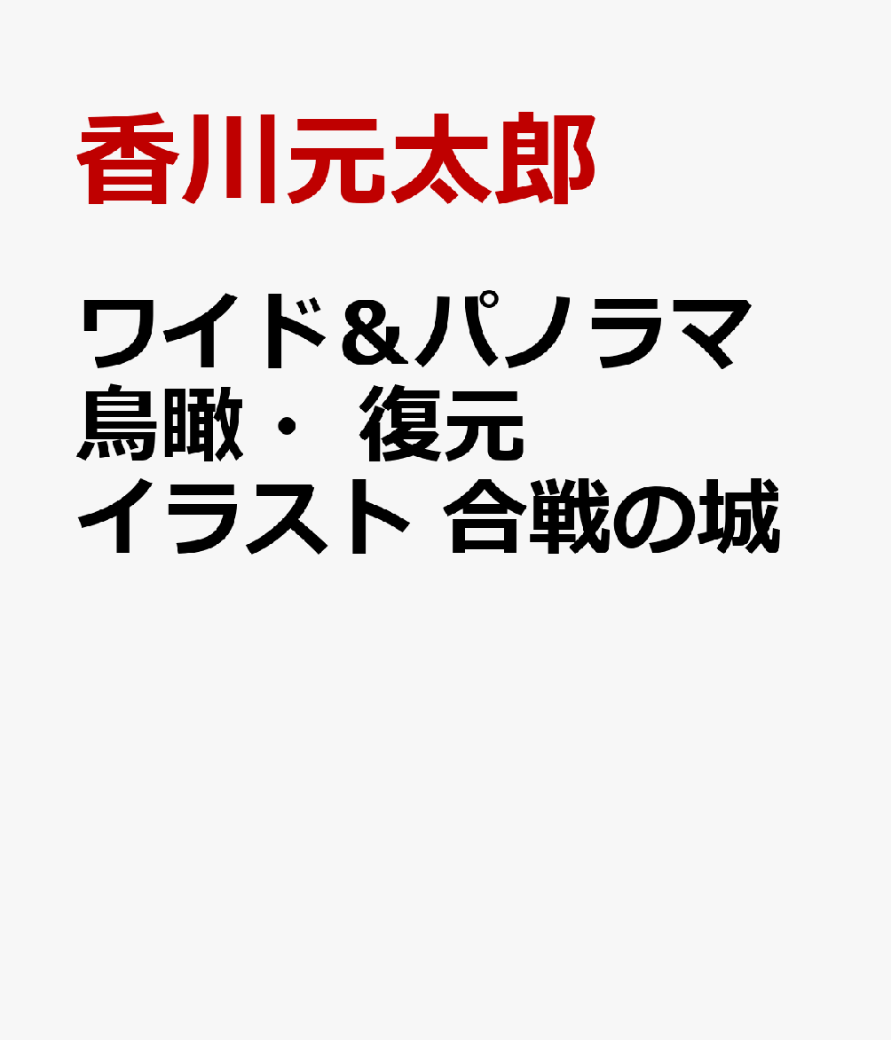 ワイド＆パノラマ 鳥瞰・復元イラスト 合戦の城