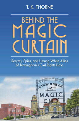 Behind the Magic Curtain: Secrets, Spies, and Unsung White Allies of Birmingham's Civil Rights Days BEHIND THE MAGIC CURTAIN [ T. K. Thorne ]