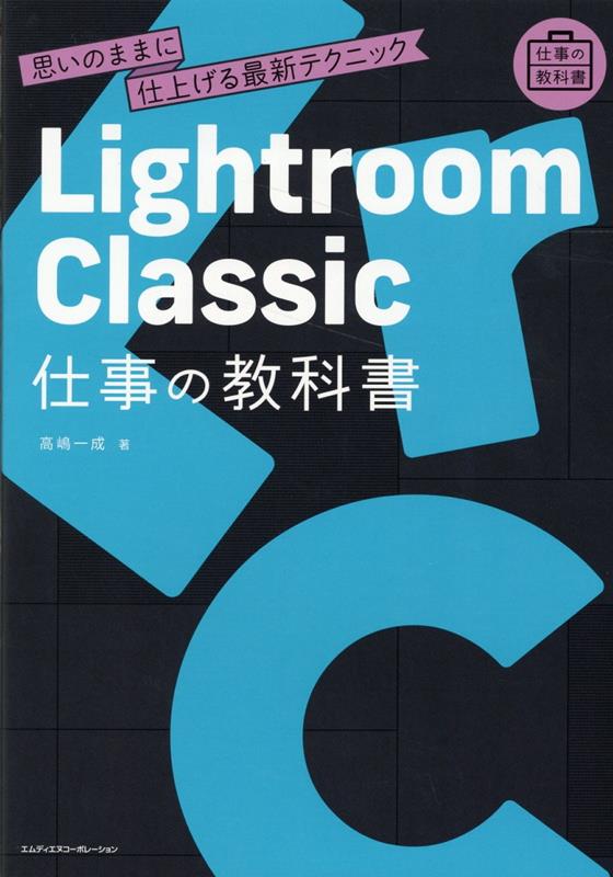 Lightroom Classic 仕事の教科書　思いのままに仕上げる最新テクニック