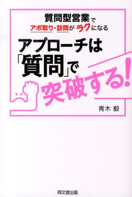 アプローチは「質問」で突破する！ 質問型営業でアポ取り・訪問がラクになる （Do　books） [ 青木毅 ]