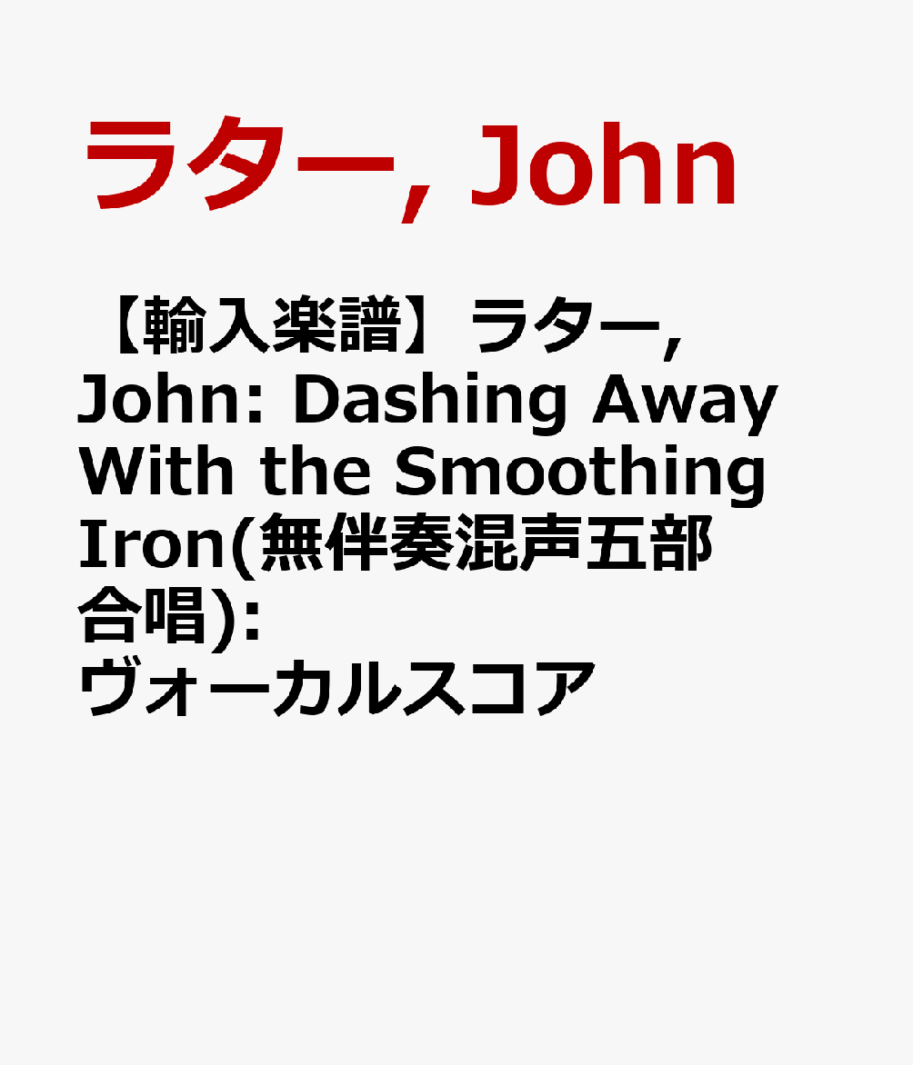 【輸入楽譜】ラター, John: Dashing Away With the Smoothing Iron(無伴奏混声五部合唱): ヴォーカルスコア