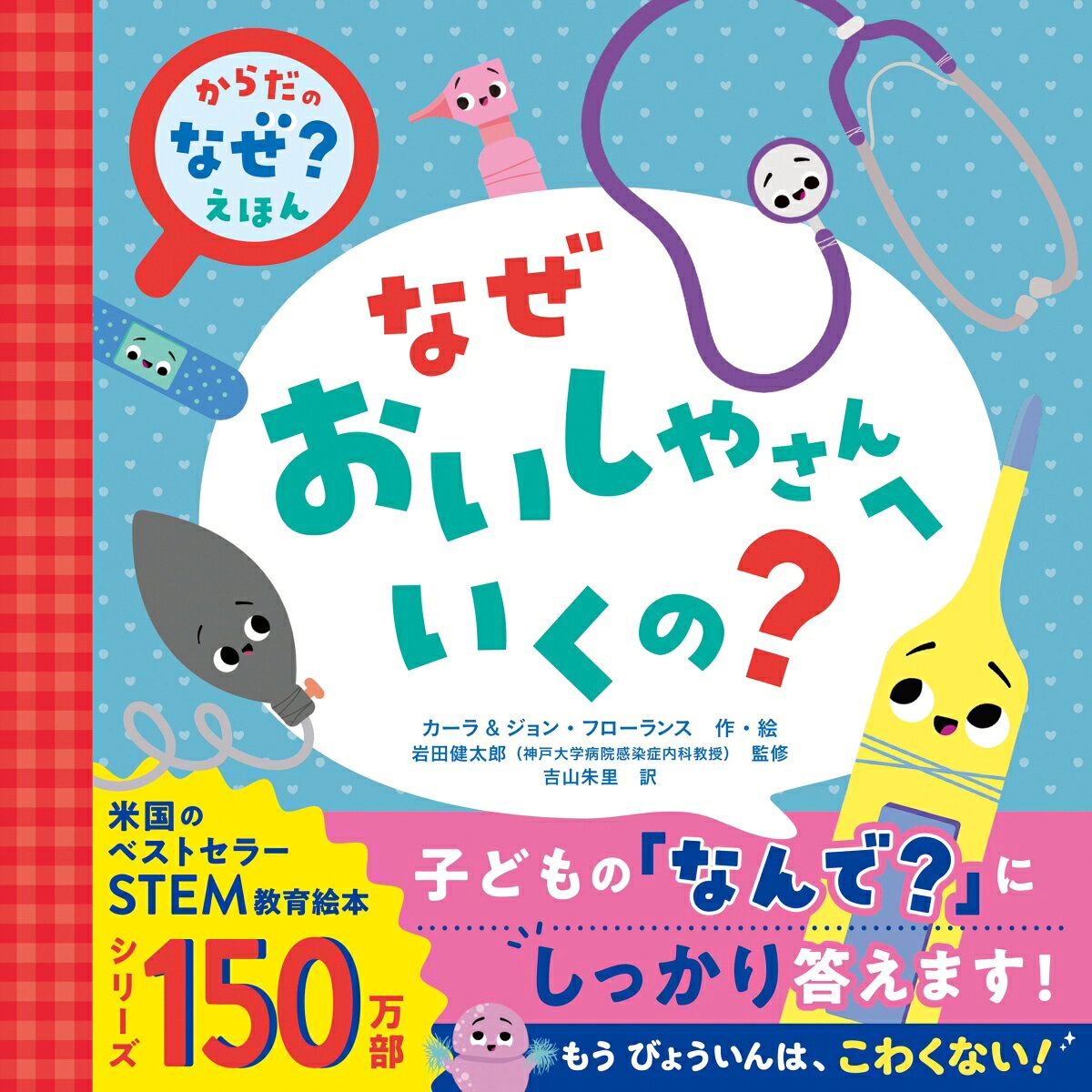 医学の専門家が子どもの「なんで？」にしっかり答えます！
米国のベストセラーSTEM教育絵本・シリーズ150万部★

「もう　びょういんは、こわくない！」
お医者さんと看護師さんは、
きみの健康をまもってくれる心強い味方！
毎日を元気いっぱいにすごすために、病院ではどんなことをするのかな？
いっしょにのぞいてみよう。

●アメリカの生化学者と医師による、3さいからわかる、はじめての医学
●親子で学べるSTEM教育入門！
●子どもが病院へ行くときの恐怖を和らげるのに役立つ！
●ヘルスメンテナンスや健康診断について、
やさしく楽しく学べる絵本。
身体測定から、心音、血圧、内臓やリンパ腺のチェック、予防接種まで、
病院でおこなうさまざまな検査や、それらをする理由を
子どもが自然に理解できる画期的な1冊です。