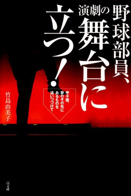 野球部員、演劇の舞台に立つ！ 甲子園、夢のその先にあるものを追いつづけて [ 竹島由美子 ]