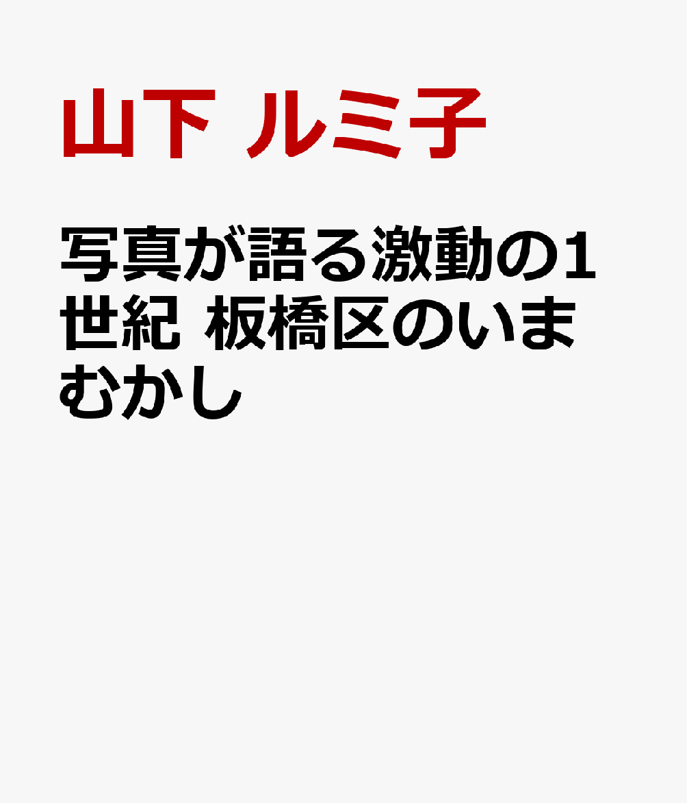 写真が語る激動の1世紀 板橋区のいまむかし [ 山下 ルミ子 ]